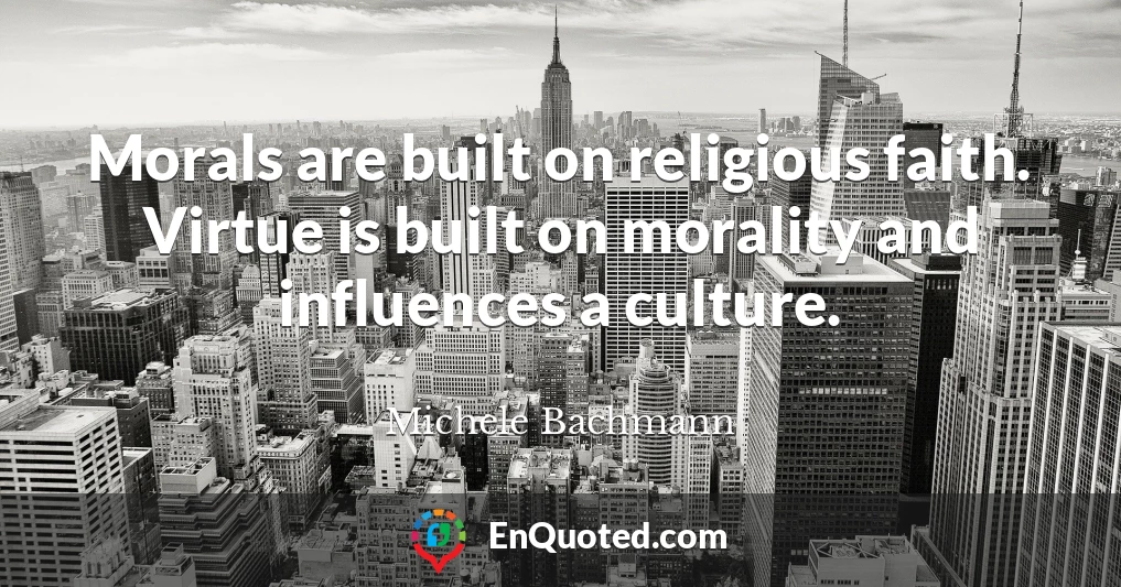 Morals are built on religious faith. Virtue is built on morality and influences a culture.