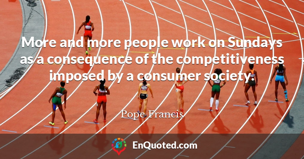 More and more people work on Sundays as a consequence of the competitiveness imposed by a consumer society.