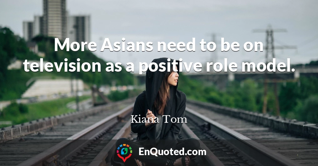 More Asians need to be on television as a positive role model.