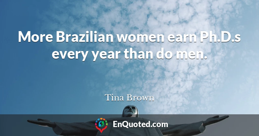 More Brazilian women earn Ph.D.s every year than do men.