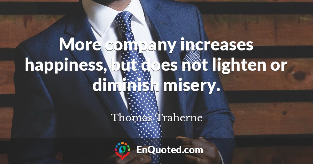 More company increases happiness, but does not lighten or diminish misery.