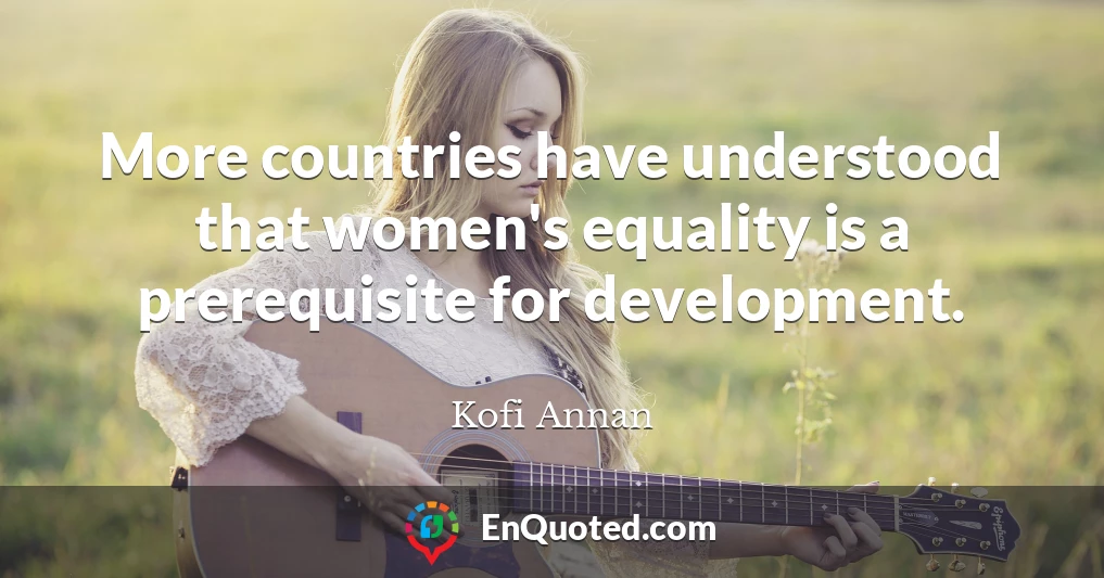 More countries have understood that women's equality is a prerequisite for development.