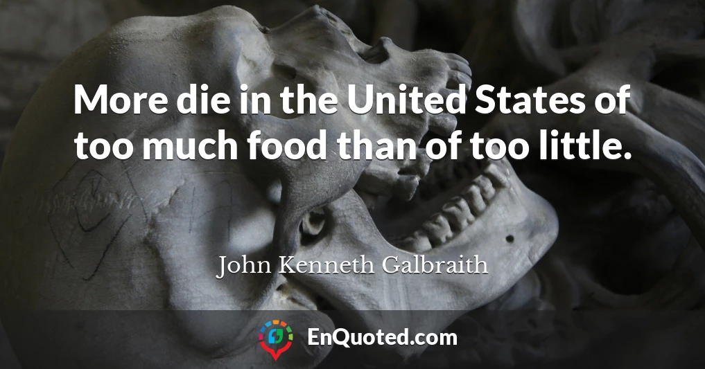 More die in the United States of too much food than of too little.