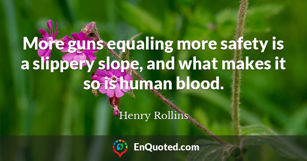 More guns equaling more safety is a slippery slope, and what makes it so is human blood.