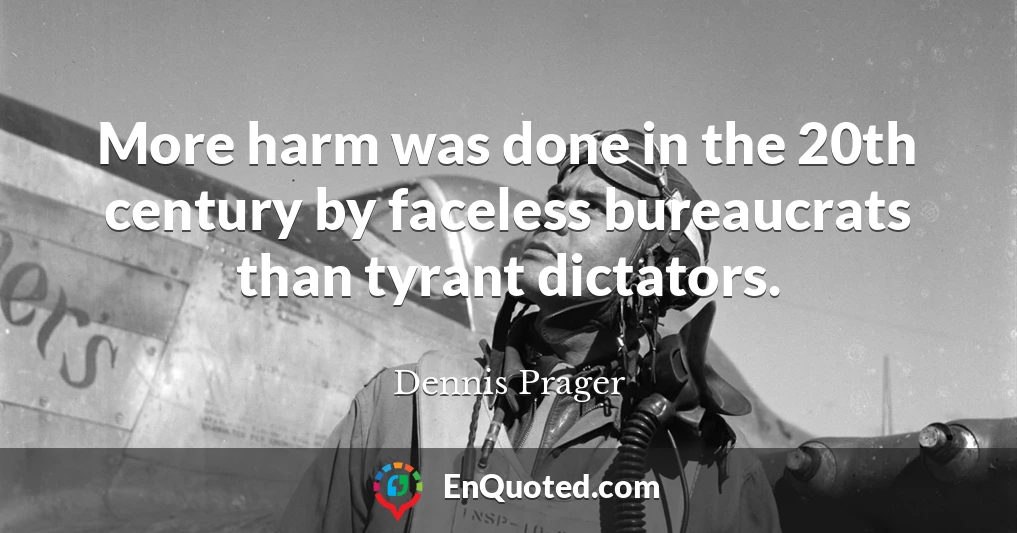 More harm was done in the 20th century by faceless bureaucrats than tyrant dictators.