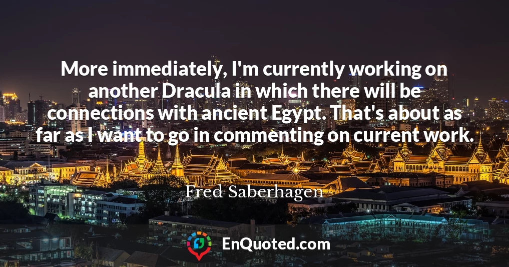 More immediately, I'm currently working on another Dracula in which there will be connections with ancient Egypt. That's about as far as I want to go in commenting on current work.