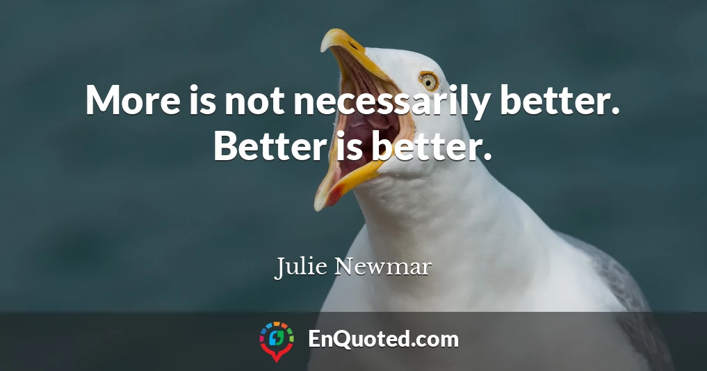 More is not necessarily better. Better is better.