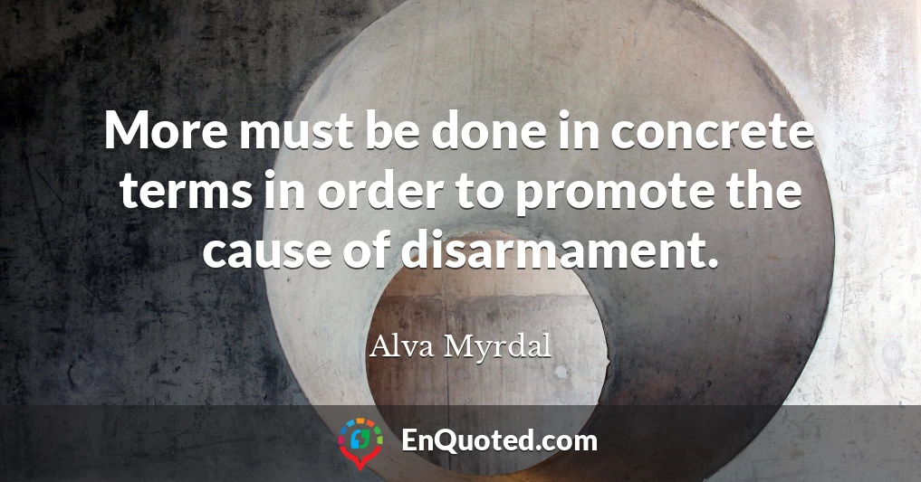 More must be done in concrete terms in order to promote the cause of disarmament.