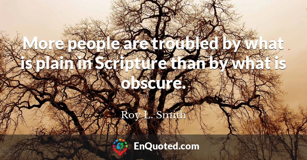 More people are troubled by what is plain in Scripture than by what is obscure.