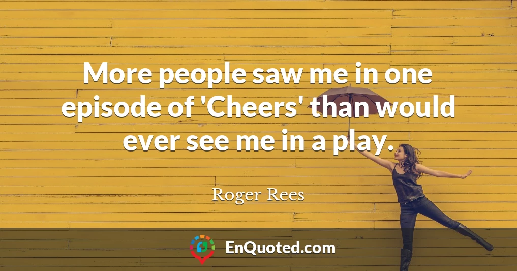 More people saw me in one episode of 'Cheers' than would ever see me in a play.