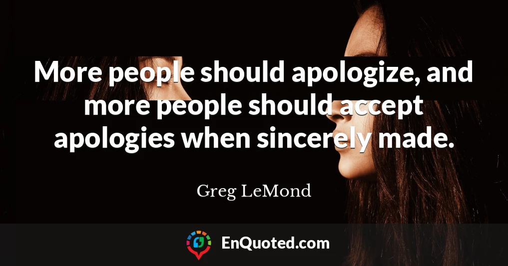 More people should apologize, and more people should accept apologies when sincerely made.