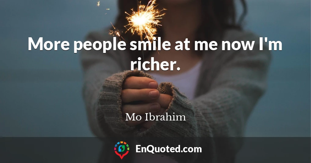 More people smile at me now I'm richer.