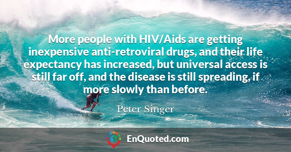 More people with HIV/Aids are getting inexpensive anti-retroviral drugs, and their life expectancy has increased, but universal access is still far off, and the disease is still spreading, if more slowly than before.