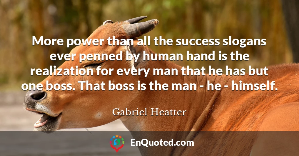 More power than all the success slogans ever penned by human hand is the realization for every man that he has but one boss. That boss is the man - he - himself.