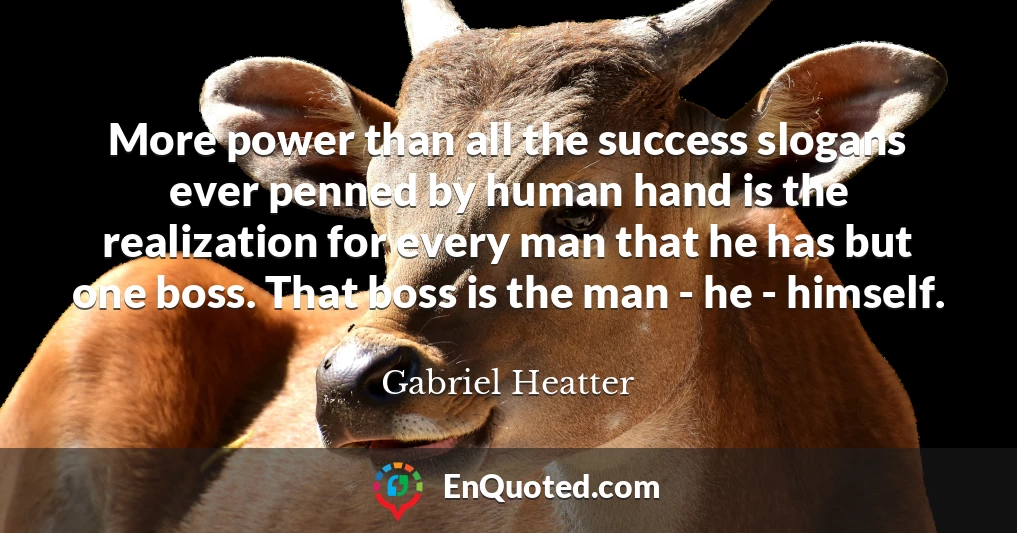 More power than all the success slogans ever penned by human hand is the realization for every man that he has but one boss. That boss is the man - he - himself.