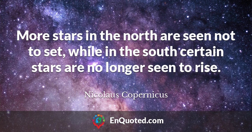 More stars in the north are seen not to set, while in the south certain stars are no longer seen to rise.