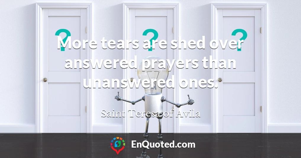 More tears are shed over answered prayers than unanswered ones.