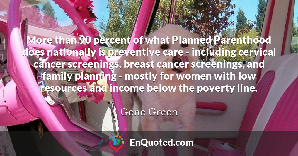 More than 90 percent of what Planned Parenthood does nationally is preventive care - including cervical cancer screenings, breast cancer screenings, and family planning - mostly for women with low resources and income below the poverty line.