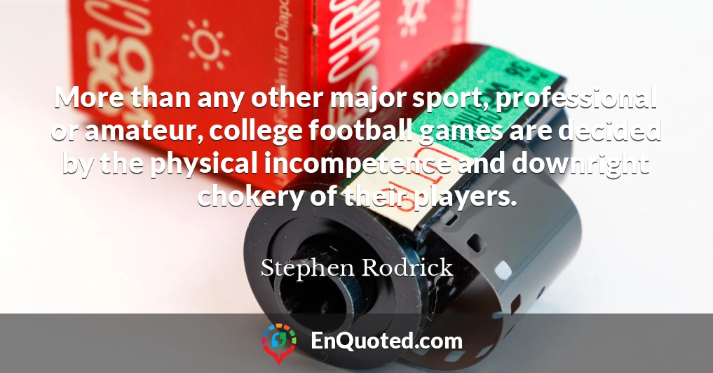 More than any other major sport, professional or amateur, college football games are decided by the physical incompetence and downright chokery of their players.