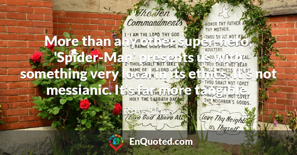 More than any other super-hero, 'Spider-Man' presents us with something very local in its ethics. It's not messianic. It's far more tangible.