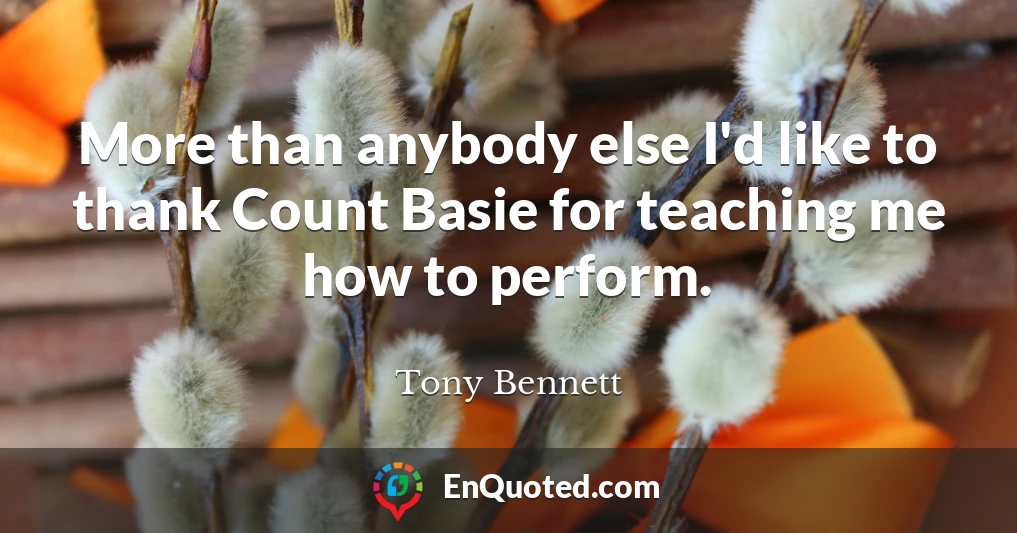 More than anybody else I'd like to thank Count Basie for teaching me how to perform.