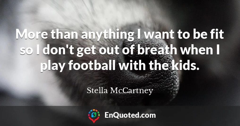 More than anything I want to be fit so I don't get out of breath when I play football with the kids.