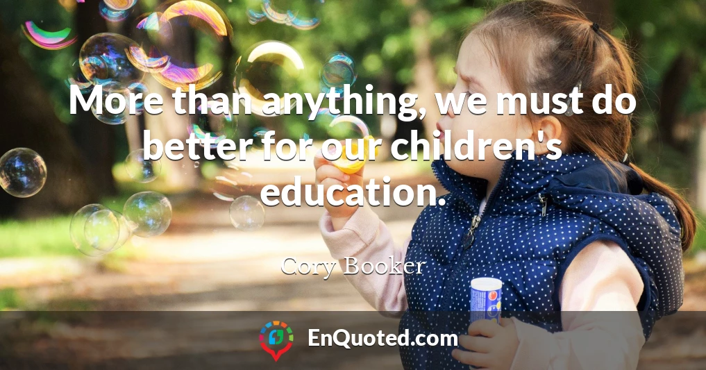More than anything, we must do better for our children's education.