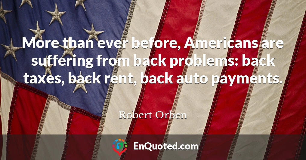 More than ever before, Americans are suffering from back problems: back taxes, back rent, back auto payments.