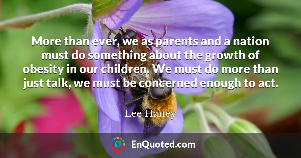 More than ever, we as parents and a nation must do something about the growth of obesity in our children. We must do more than just talk, we must be concerned enough to act.