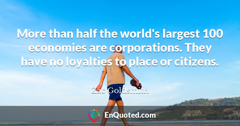 More than half the world's largest 100 economies are corporations. They have no loyalties to place or citizens.