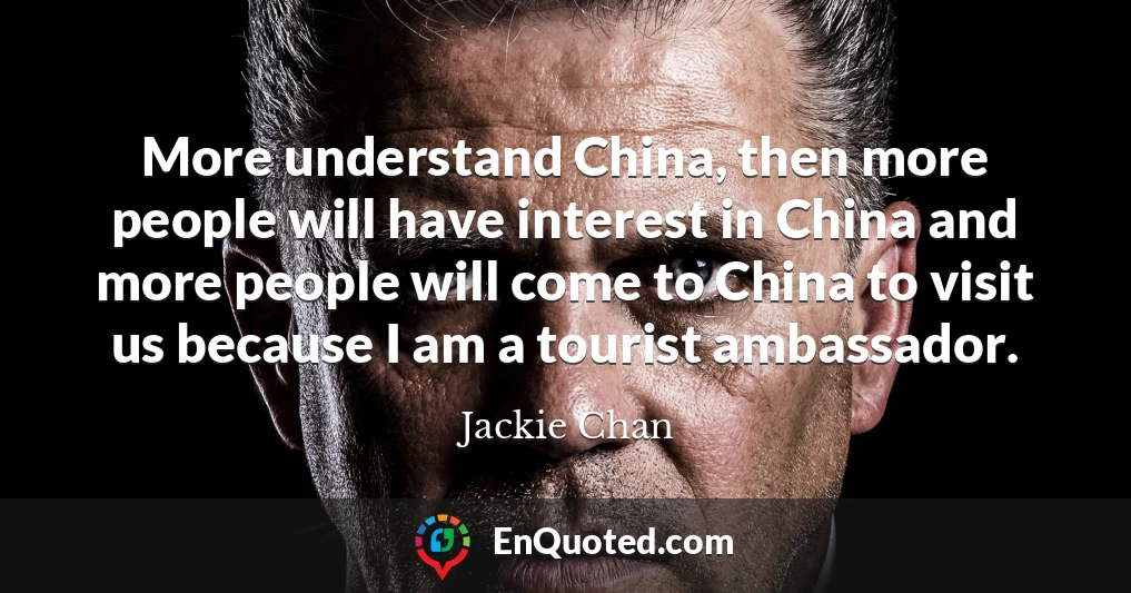 More understand China, then more people will have interest in China and more people will come to China to visit us because I am a tourist ambassador.