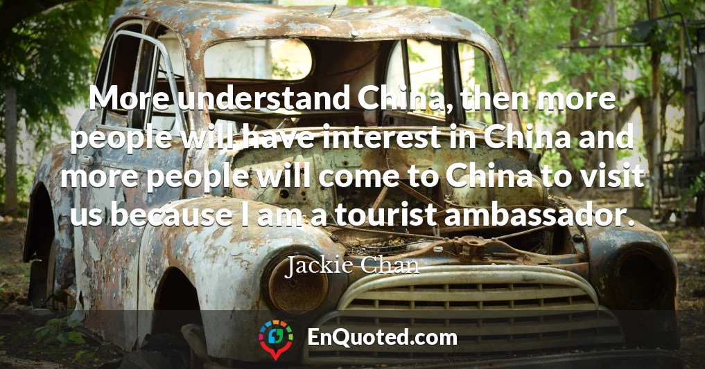 More understand China, then more people will have interest in China and more people will come to China to visit us because I am a tourist ambassador.