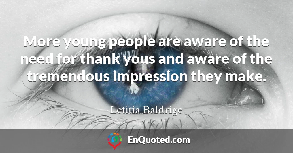 More young people are aware of the need for thank yous and aware of the tremendous impression they make.