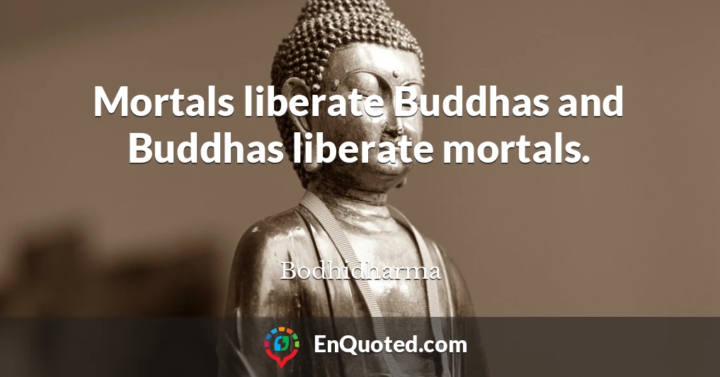 Mortals liberate Buddhas and Buddhas liberate mortals.