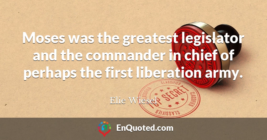 Moses was the greatest legislator and the commander in chief of perhaps the first liberation army.