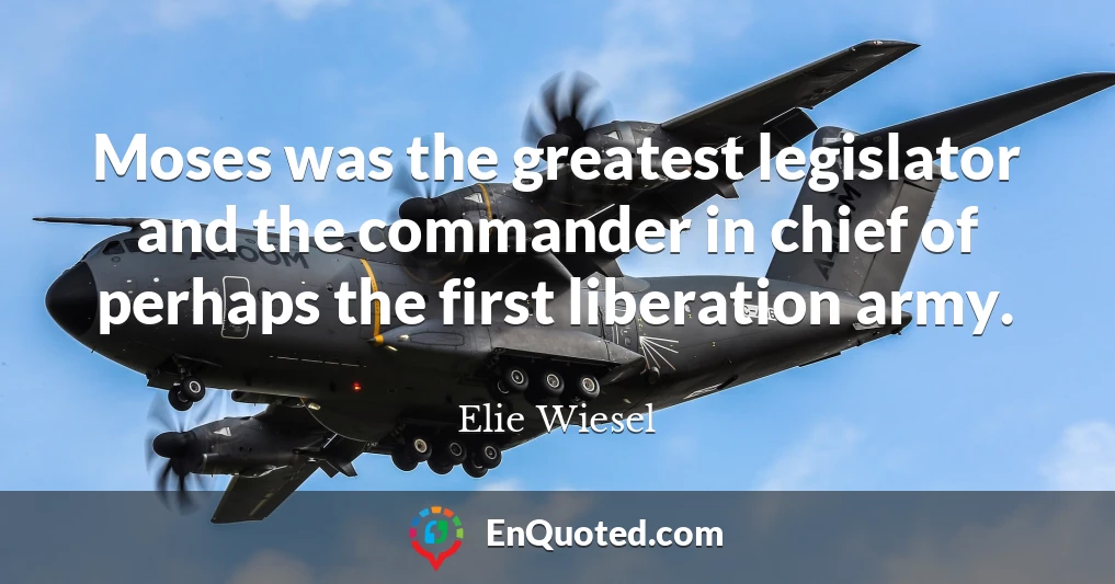 Moses was the greatest legislator and the commander in chief of perhaps the first liberation army.