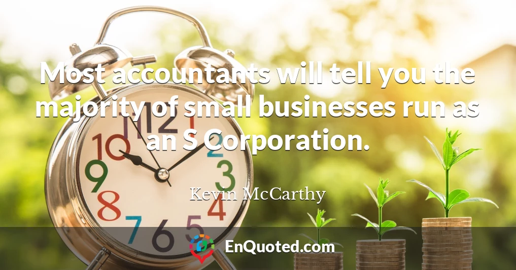 Most accountants will tell you the majority of small businesses run as an S Corporation.