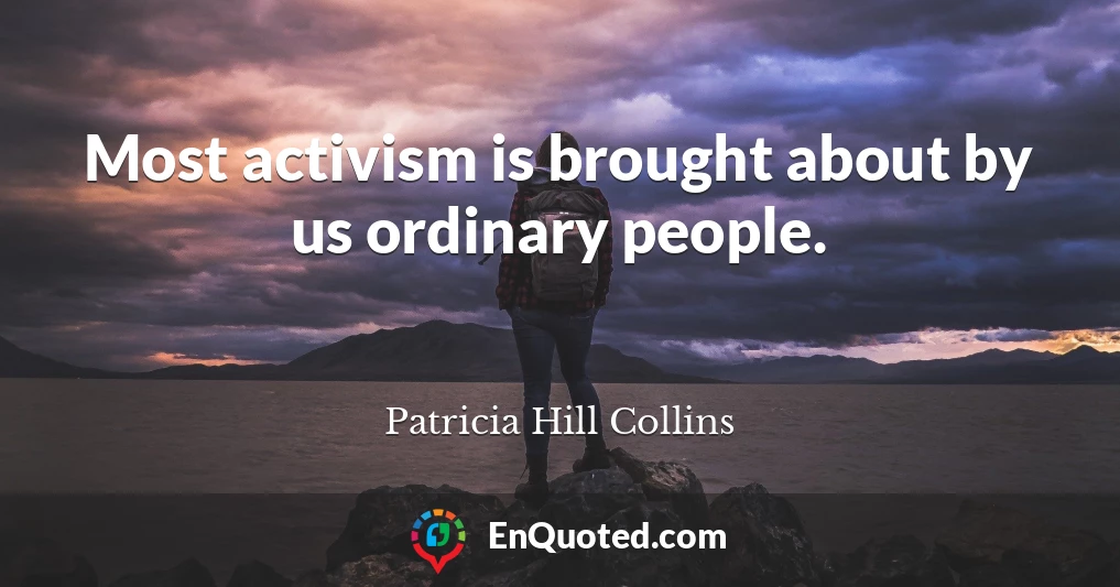 Most activism is brought about by us ordinary people.