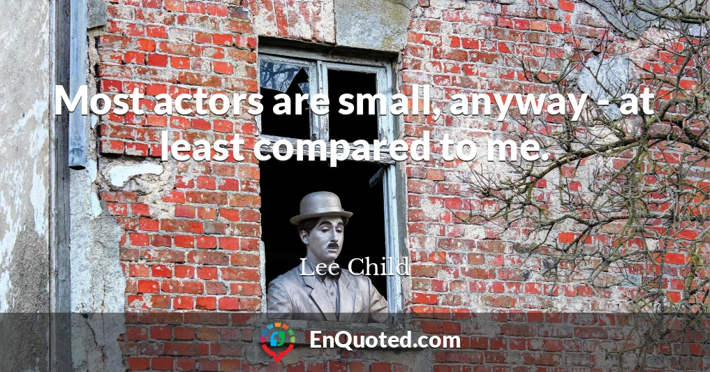 Most actors are small, anyway - at least compared to me.