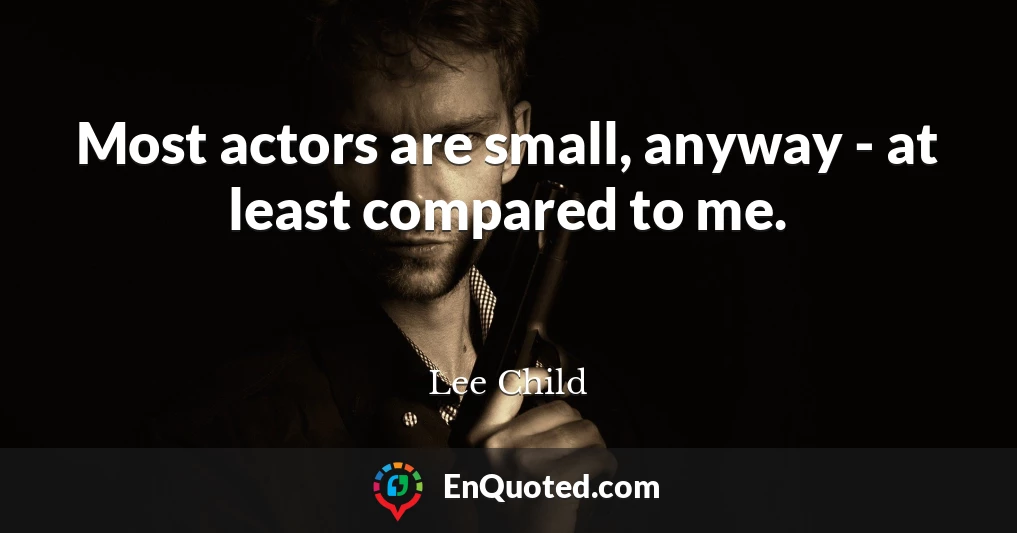 Most actors are small, anyway - at least compared to me.