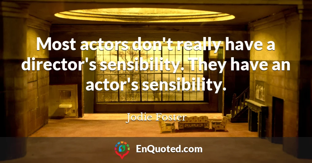 Most actors don't really have a director's sensibility. They have an actor's sensibility.