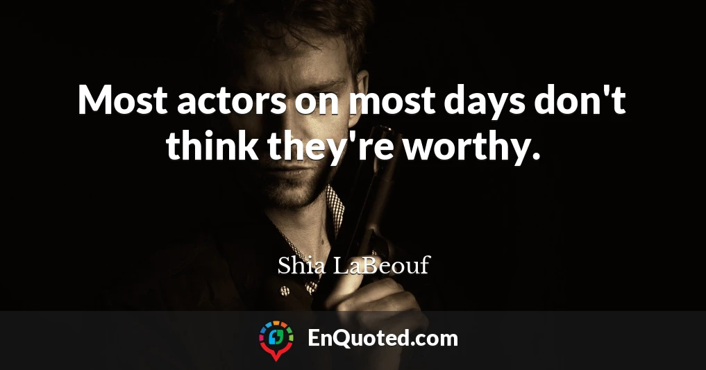 Most actors on most days don't think they're worthy.