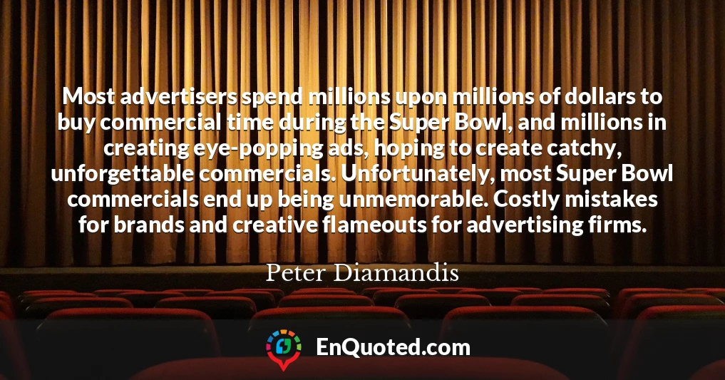 Most advertisers spend millions upon millions of dollars to buy commercial time during the Super Bowl, and millions in creating eye-popping ads, hoping to create catchy, unforgettable commercials. Unfortunately, most Super Bowl commercials end up being unmemorable. Costly mistakes for brands and creative flameouts for advertising firms.