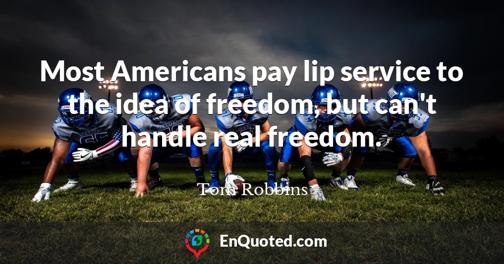 Most Americans pay lip service to the idea of freedom, but can't handle real freedom.