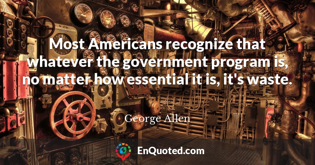 Most Americans recognize that whatever the government program is, no matter how essential it is, it's waste.