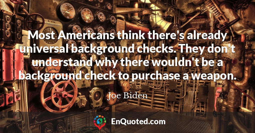 Most Americans think there's already universal background checks. They don't understand why there wouldn't be a background check to purchase a weapon.