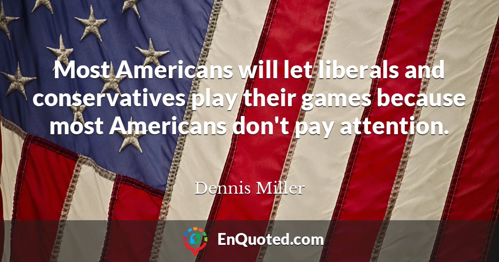 Most Americans will let liberals and conservatives play their games because most Americans don't pay attention.