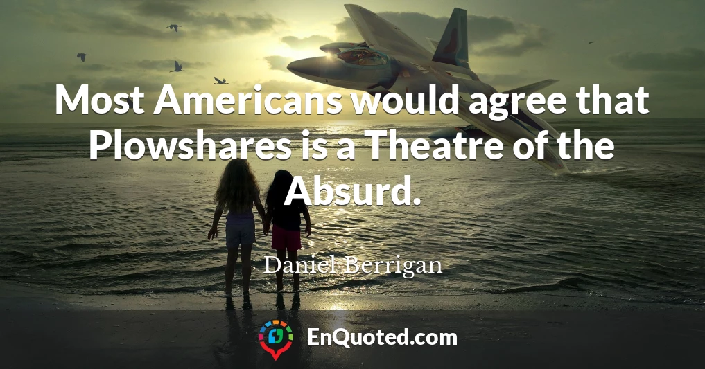 Most Americans would agree that Plowshares is a Theatre of the Absurd.