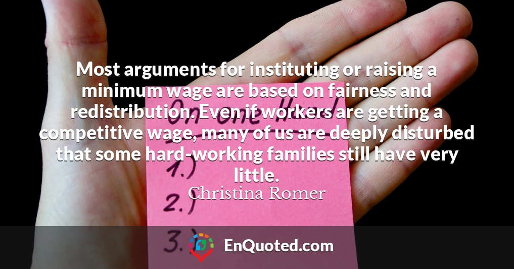 Most arguments for instituting or raising a minimum wage are based on fairness and redistribution. Even if workers are getting a competitive wage, many of us are deeply disturbed that some hard-working families still have very little.
