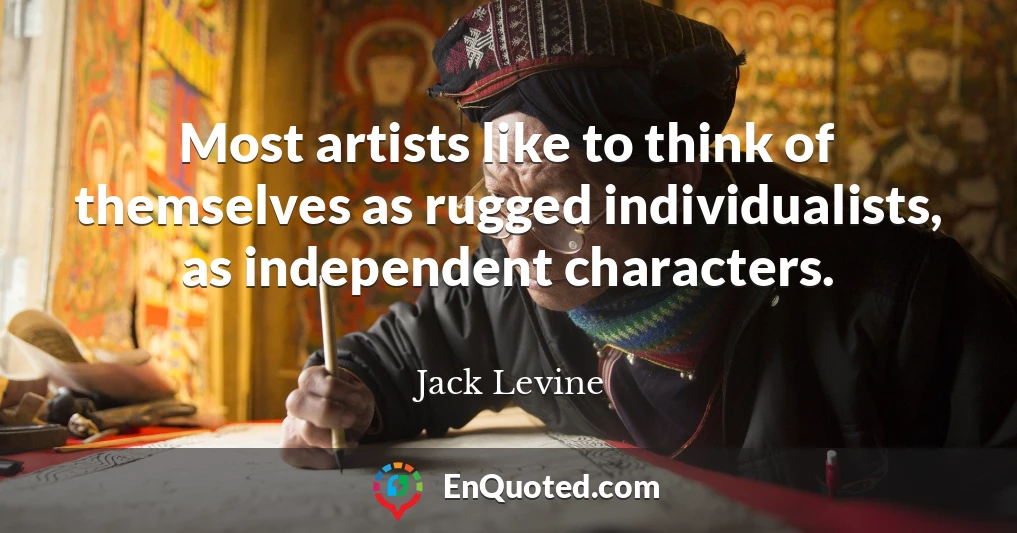 Most artists like to think of themselves as rugged individualists, as independent characters.